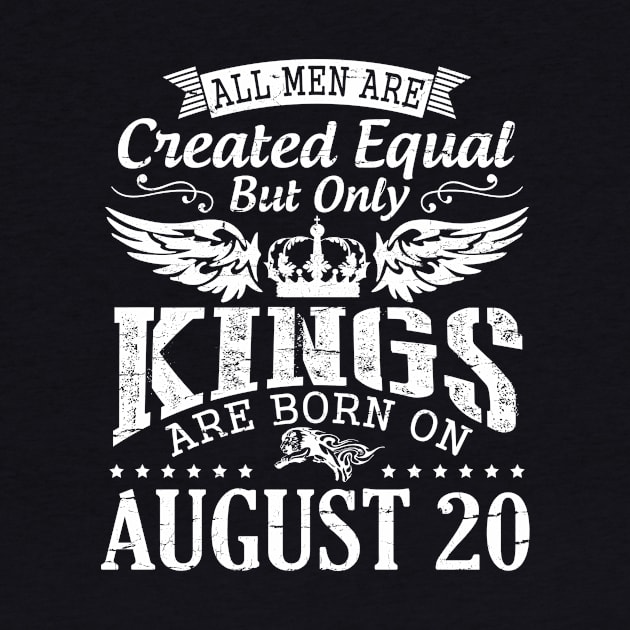 All Men Are Created Equal But Only Kings Are Born On August 20 Happy Birthday To Me You Papa Dad Son by DainaMotteut